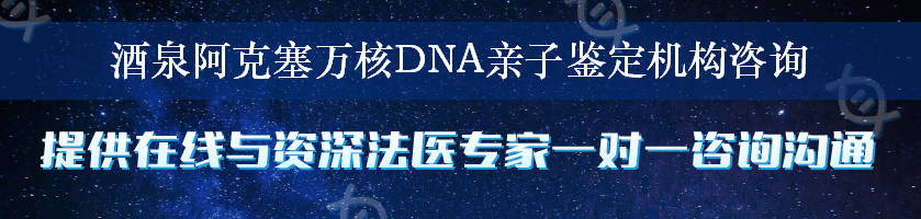 酒泉阿克塞万核DNA亲子鉴定机构咨询